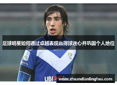 足球明星如何通过卓越表现赢得球迷心并巩固个人地位