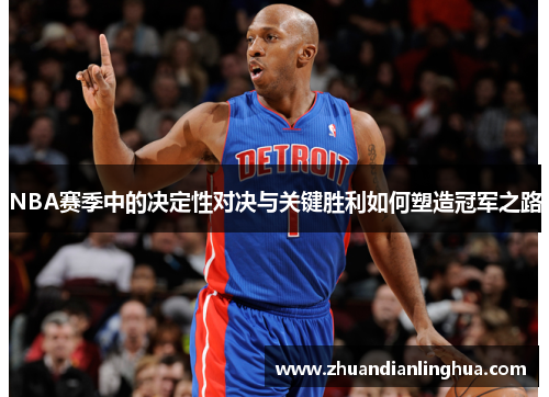 NBA赛季中的决定性对决与关键胜利如何塑造冠军之路